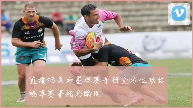 直播吧美加墨观赛手册全方位助你畅享赛事精彩瞬间
