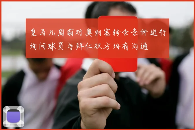 皇马几周前对奥利塞转会条件进行询问球员与拜仁双方均有沟通