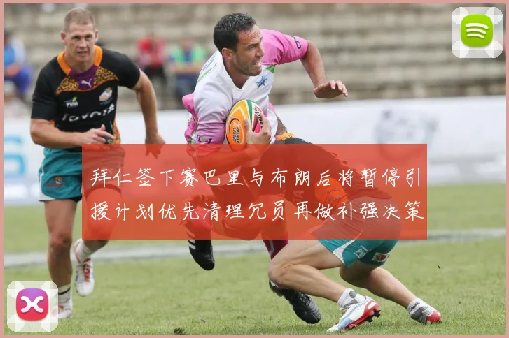 拜仁签下赛巴里与布朗后将暂停引援计划优先清理冗员再做补强决策