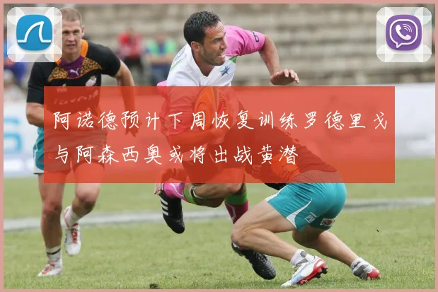 阿诺德预计下周恢复训练罗德里戈与阿森西奥或将出战黄潜