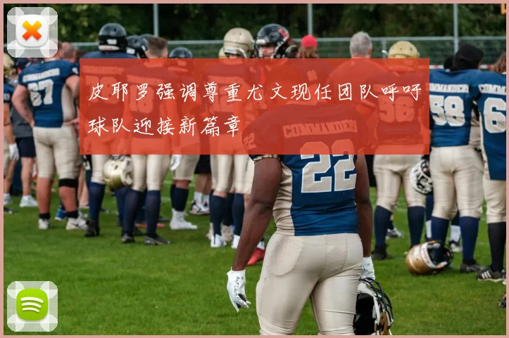 皮耶罗强调尊重尤文现任团队呼吁球队迎接新篇章
