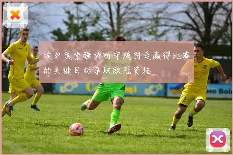 埃尔莫索强调防守稳固是赢得比赛的关键目标争取欧冠资格